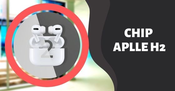 Tìm hiểu về Chip Apple H2: Có sự cải tiến nào so với thế hệ trước?