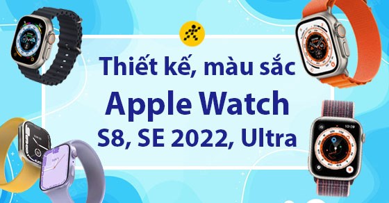 Thiết kế, màu sắc của Apple Watch Series 8, SE, Ultra có gì đặc biệt?