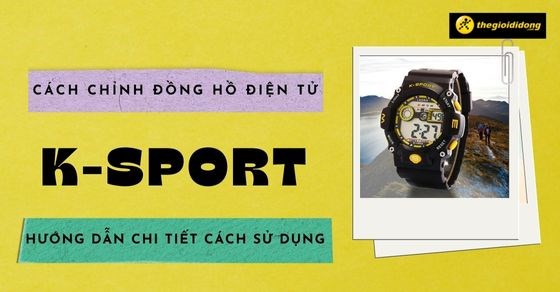 Cách chỉnh đồng hồ điện tử K-Sport và hướng dẫn chi tiết cách sử dụng - Thegioididong.com
