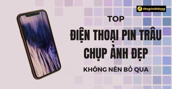 TOP 10 điện thoại pin trâu chụp ảnh đẹp không thể bỏ qua tại TGDĐ ...