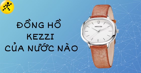 Đồng hồ Kezzi của nước nào? Có tốt không, giá cả của đồng hồ Kezzi