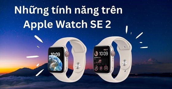 Những tính năng trên Apple Watch SE 2 chi tiết có gì nổi bật, hấp dẫn?