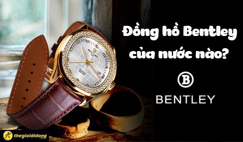 Đồng hồ Bentley của nước nào? Đánh giá chi tiết đồng hồ Bentley