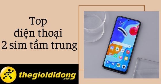 Mua ngay TOP 10 điện thoại 2 sim tầm trung chất lượng cao tốt nhất