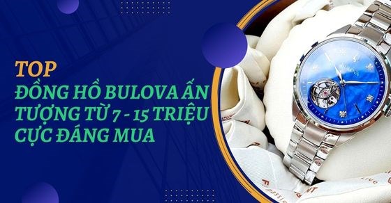 TOP 10 đồng hồ Bulova ấn tượng từ 7 - 15 triệu, cực đáng mua