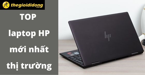 TOP 9 laptop HP mới nhất thị trường chất lượng đáng mua