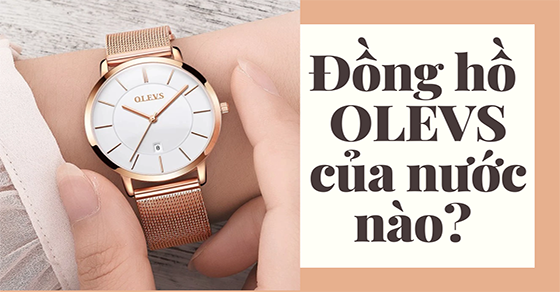Đồng hồ Olevs của nước nào? Có tốt không? Ưu điểm, giá đồng hồ Olevs