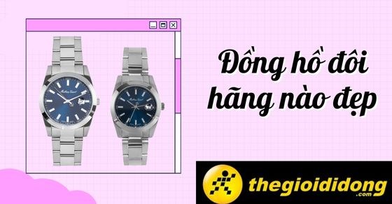 Đồng hồ đôi hãng nào đẹp? 5 hãng đồng hồ đôi đẹp, chính hãng tại TGDĐ