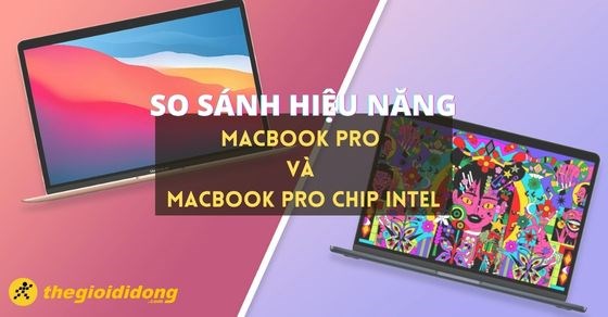 So sánh hiệu năng MacBook Pro và MacBook Pro chip Intel - Ai tốt hơn