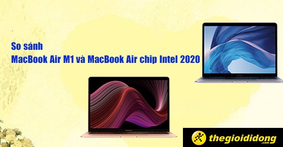 So sánh MacBook Air M1 và MacBook Air chip Intel 2020 - Chọn loại nào
