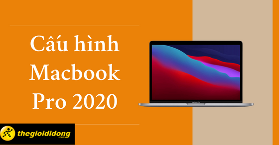 Tìm hiểu cấu hình MacBook Pro 2020 - Laptop xịn xò cân mọi tác vụ