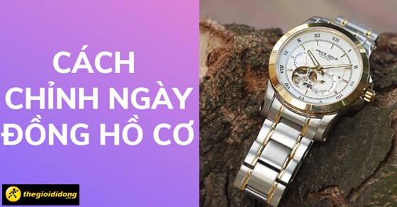 Hướng dẫn cách chỉnh ngày đồng hồ cơ đơn giản, chi tiết nhất và lưu ý