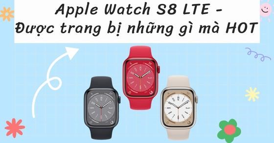 Đánh giá chi tiết Apple Watch S8 LTE - Được trang bị những gì mà HOT