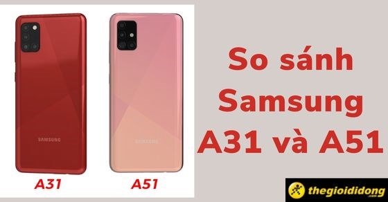 So sánh Samsung A31 và Samsung A51 chi tiết - Dòng nào đáng mua hơn?