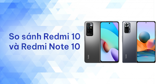 So sánh Redmi 10 và Redmi Note 10: Đâu là ông vua phân khúc giá rẻ?