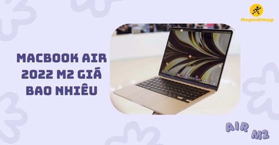 MacBook Air M2 2022 có tốt không? Giá bao nhiêu? Nên mua ở đâu?