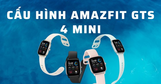 Cấu hình Amazfit GTS 4 mini - Cực phẩm smartwatch phân khúc tầm trung