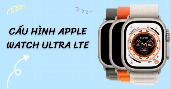 Hé lộ cấu hình Apple Watch Ultra LTE - Quá hot muốn rước ngay về nhà
