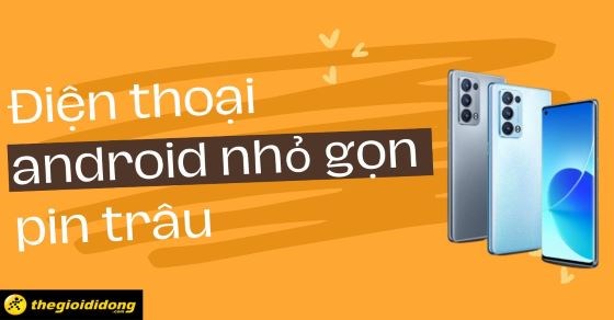 TOP 10 điện thoại Android nhỏ gọn pin trâu thiết kế đẹp bắt mắt nhất