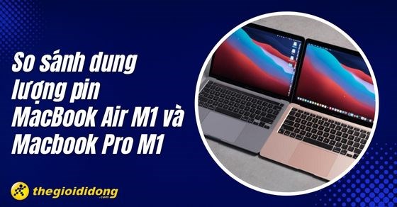 So sánh dung lượng pin MacBook Air M1 và Macbook Pro M1 - Ai trâu hơn