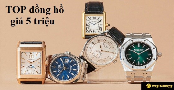 TOP 10 đồng hồ giá 5 triệu, siêu hot được ưa chuộng nhất hiện nay
