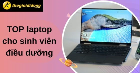 TOP 10 laptop cho sinh viên điều dưỡng tốt nhất hiện nay tại TGDĐ