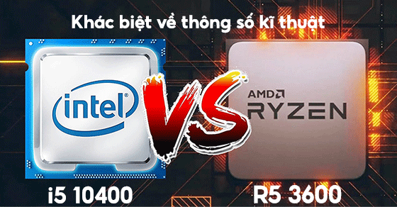 So sánh chip Ryzen 5 3600 và Core i5 10400 chi tiết về thông số