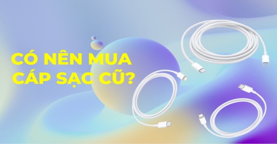 Có nên mua cáp sạc cũ? Kinh nghiệm chọn mua cáp sạc cũ đúng chuẩn