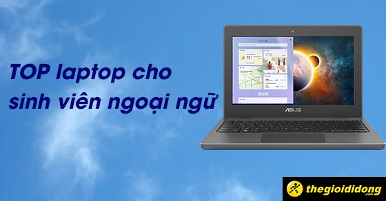 TOP 10 laptop cho sinh viên ngoại ngữ dưới 10 triệu nên sở hữu nhất