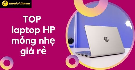 TOP 5 mẫu laptop HP mỏng nhẹ giá rẻ tại Thế Giới Di Động