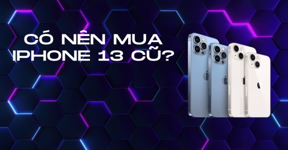Có nên mua iPhone 13 cũ? Lí do không thể bỏ lỡ iPhone 13 