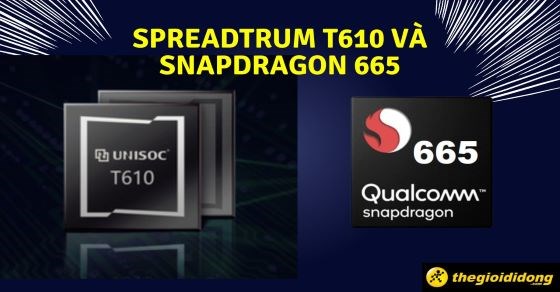 So sánh chip Spreadtrum T610 và Snapdragon 665 chi tiết về thông số