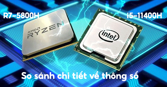 So sánh chip Ryzen 7 5800H và Core i5 11400H chi tiết về thông số