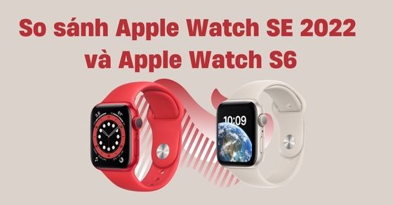 So sánh Apple Watch SE 2022 và S6 - Có nên nâng cấp phiên bản mới? - Thegioididong.com