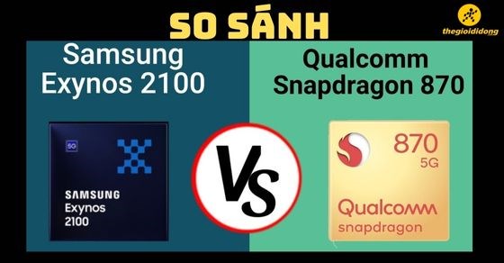 So sánh chip Exynos 2100 và Snapdragon 870 chi tiết nhất về thông số