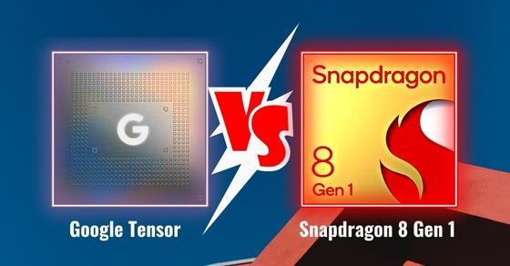 So sánh chip Google Tensor và Snapdragon 8 Gen 1 chi tiết về thông số