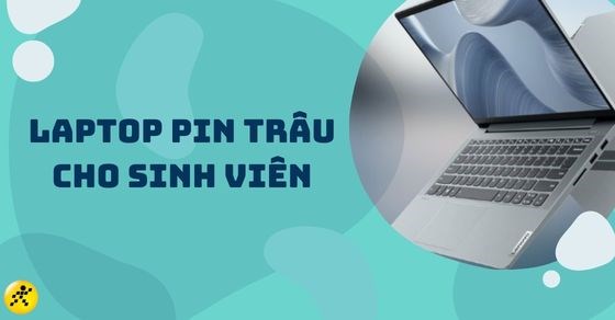 TOP 10 laptop pin trâu cho sinh viên có cấu hình mạnh nên mua nhất