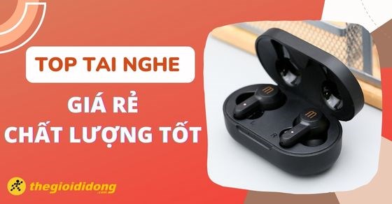 TOP 10 tai nghe giá rẻ tốt nhất chất lượng đáng mua tại TGDĐ