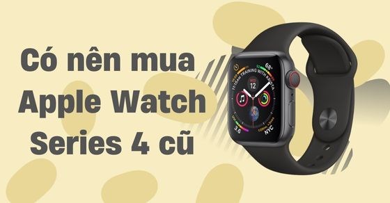 Có nên mua Apple Watch Series 4 cũ? Mách bạn mua sao cho chuẩn mà hời - Thegioididong.com