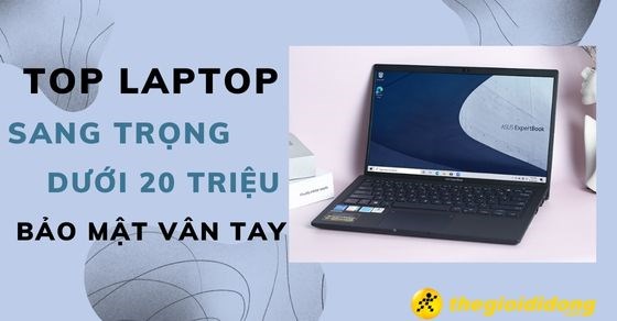 TOP 3 laptop sang trọng dưới 20 triệu có bảo mật vân tay tại TGDĐ