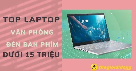 TOP 5 laptop văn phòng có đèn bàn phím dưới 15 triệu tại TGDĐ
