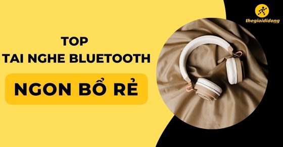 TOP tai nghe Bluetooth ngon bổ rẻ đáng mua nhất tại Thế Giới Di Động