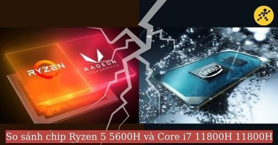 So sánh chip Core i7 11800H và Ryzen 5 5600H chi tiết về thông