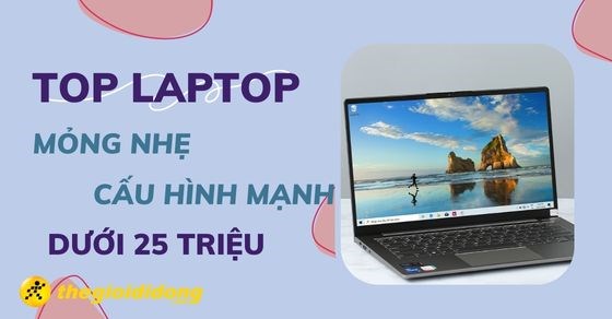 TOP 4 laptop mỏng nhẹ cấu hình mạnh dưới 25 triệu tốt nhất năm 2022