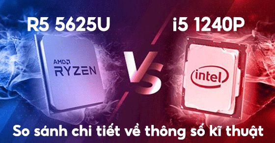 So sánh chip Intel Core i5 1240P và Ryzen 5 5625U chi tiết về thông số