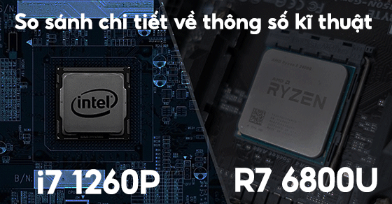 So sánh chip Core i7 1260P và Ryzen 7 6800U chi tiết về thông số