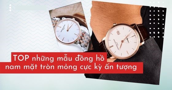 TOP 21+ những mẫu đồng hồ nam mặt tròn mỏng đáng đầu tư nhất tại TGDĐ