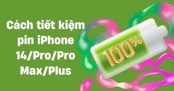 Cách tiết kiệm pin iPhone 14/Pro/Pro Max/Plus giúp sử dụng lâu hơn