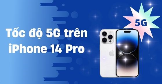 Đánh giá tốc độ 5G iPhone 14 Pro - Siêu tốc độ nhất hiện tại