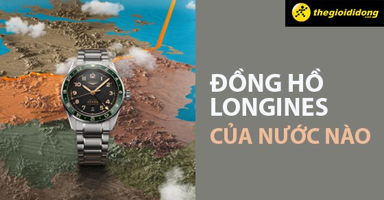 Đồng hồ Longines của nước nào? Các dòng và giá của đồng hồ Longines